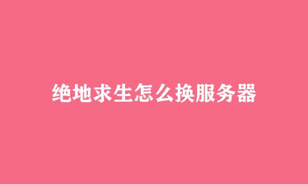 绝地求生怎么换服务器