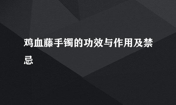 鸡血藤手镯的功效与作用及禁忌