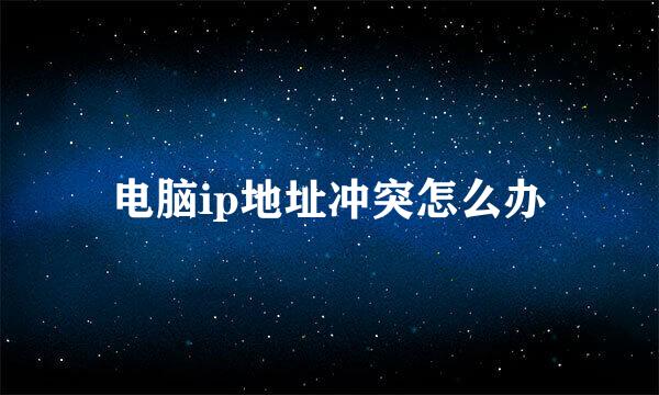 电脑ip地址冲突怎么办