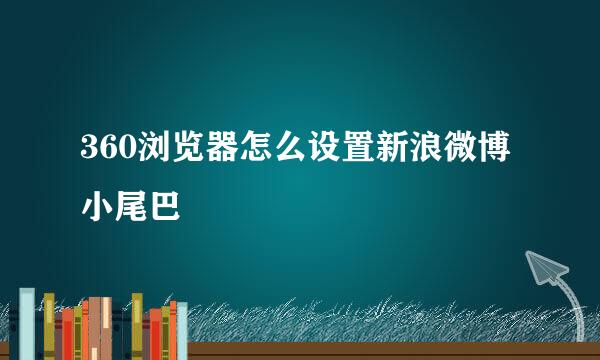 360浏览器怎么设置新浪微博小尾巴