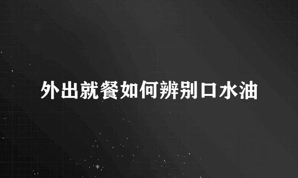 外出就餐如何辨别口水油