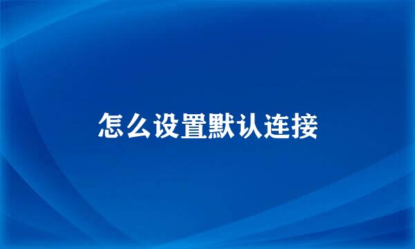 怎么设置默认连接