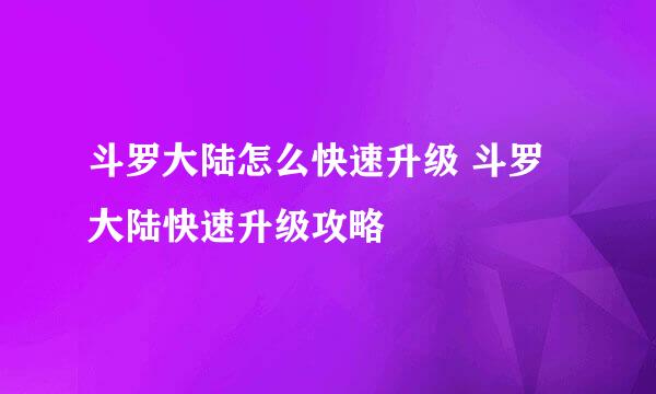斗罗大陆怎么快速升级 斗罗大陆快速升级攻略