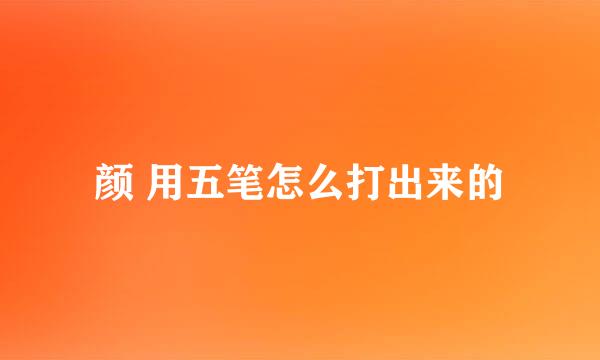颜 用五笔怎么打出来的