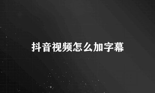 抖音视频怎么加字幕