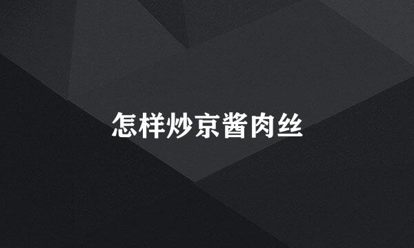 怎样炒京酱肉丝