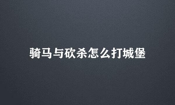 骑马与砍杀怎么打城堡