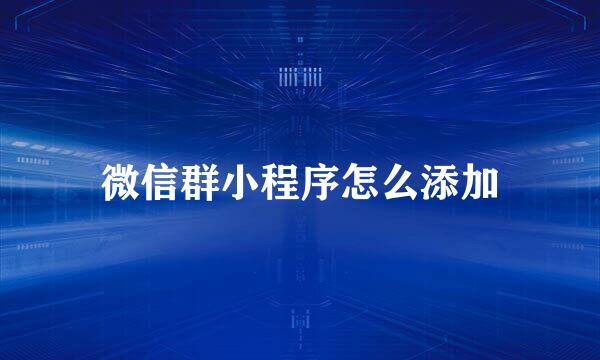 微信群小程序怎么添加