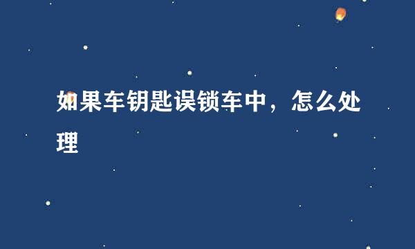 如果车钥匙误锁车中，怎么处理