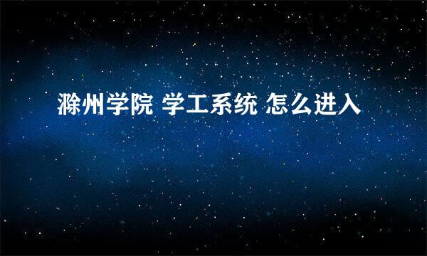 滁州学院 学工系统 怎么进入