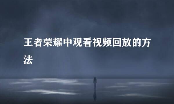 王者荣耀中观看视频回放的方法