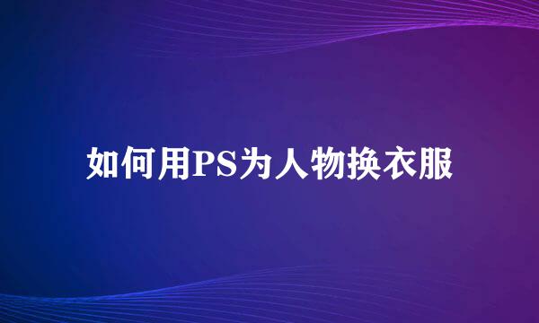 如何用PS为人物换衣服