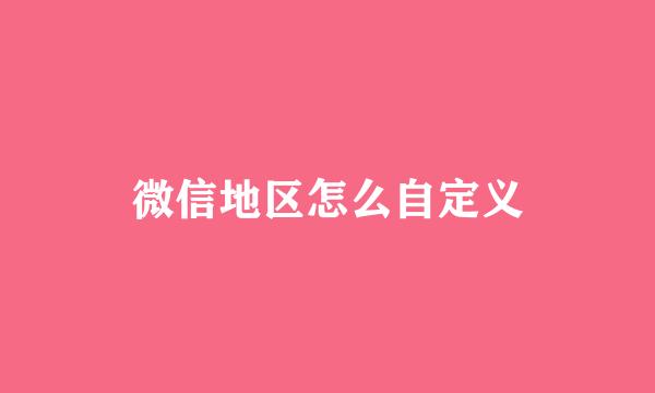 微信地区怎么自定义