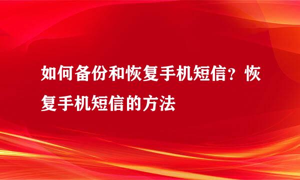 如何备份和恢复手机短信？恢复手机短信的方法