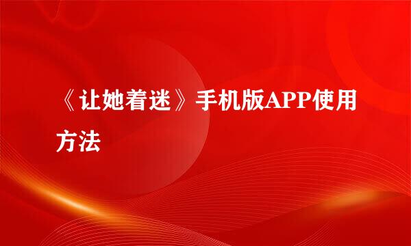 《让她着迷》手机版APP使用方法