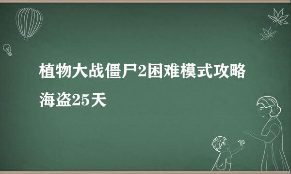 植物大战僵尸2困难模式攻略海盗25天