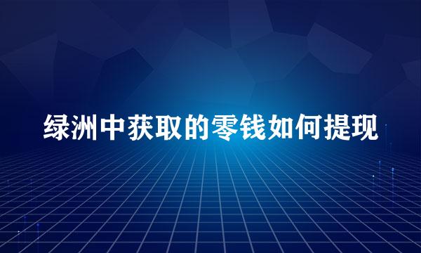 绿洲中获取的零钱如何提现
