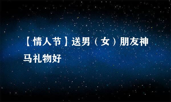 【情人节】送男（女）朋友神马礼物好