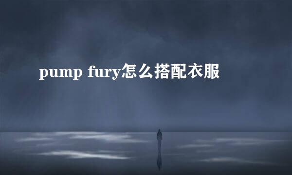 pump fury怎么搭配衣服