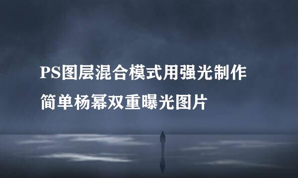 PS图层混合模式用强光制作简单杨幂双重曝光图片
