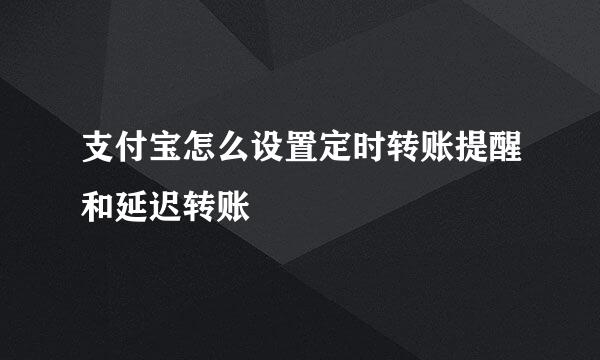 支付宝怎么设置定时转账提醒和延迟转账