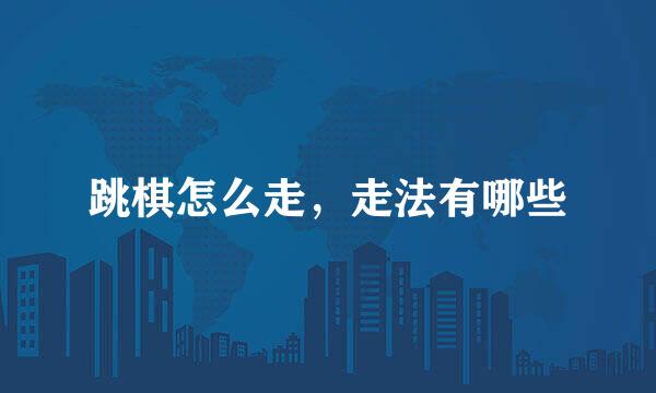 跳棋怎么走，走法有哪些