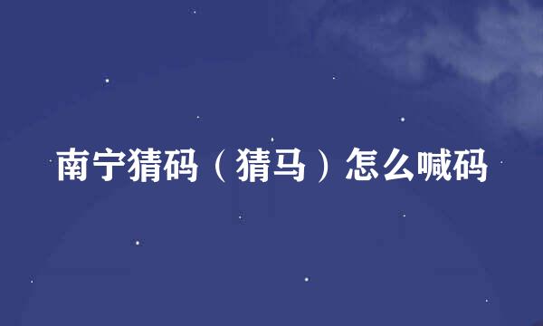 南宁猜码（猜马）怎么喊码