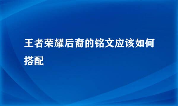 王者荣耀后裔的铭文应该如何搭配