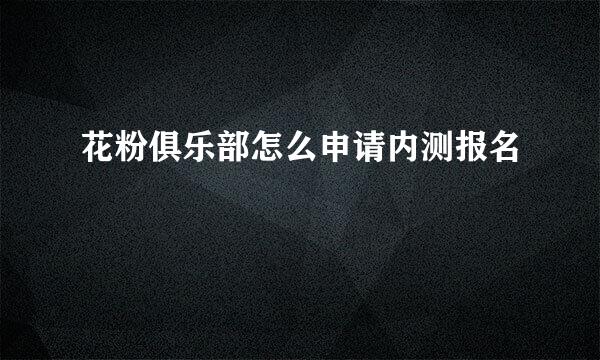 花粉俱乐部怎么申请内测报名