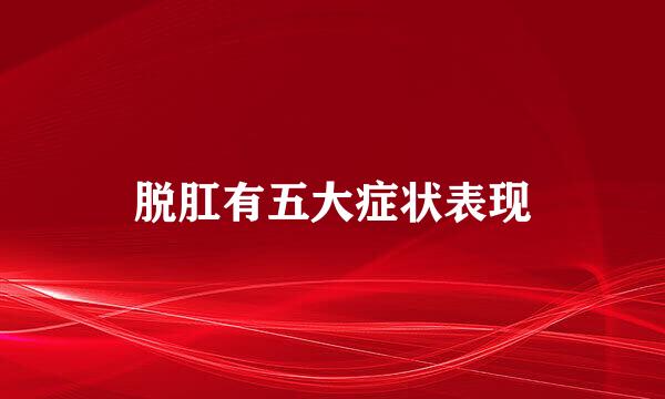 脱肛有五大症状表现