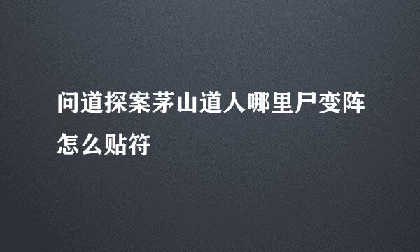 问道探案茅山道人哪里尸变阵怎么贴符