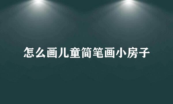 怎么画儿童简笔画小房子