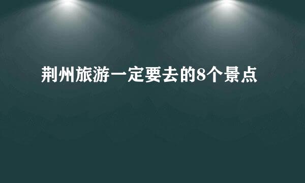 荆州旅游一定要去的8个景点