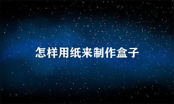 怎样用纸来制作盒子