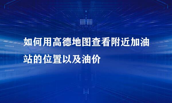 如何用高德地图查看附近加油站的位置以及油价