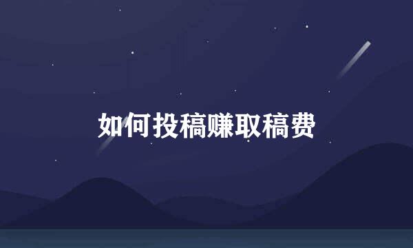 如何投稿赚取稿费