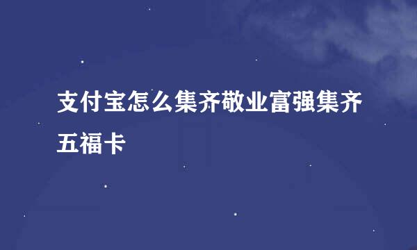 支付宝怎么集齐敬业富强集齐五福卡