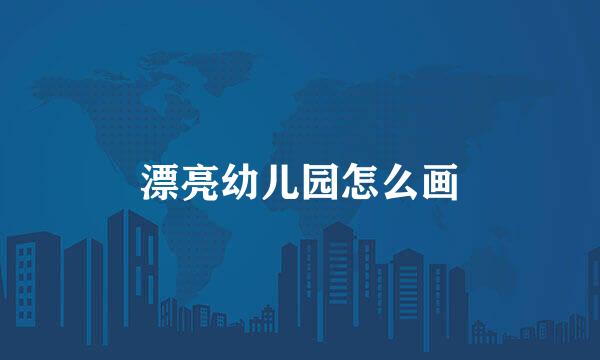 漂亮幼儿园怎么画