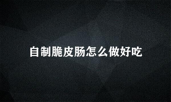 自制脆皮肠怎么做好吃