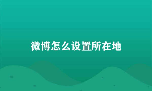 微博怎么设置所在地