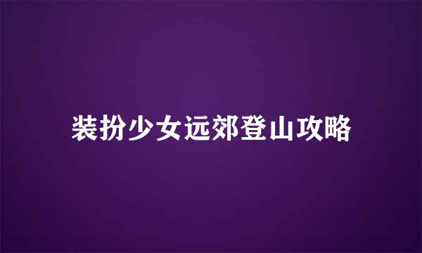 装扮少女远郊登山攻略