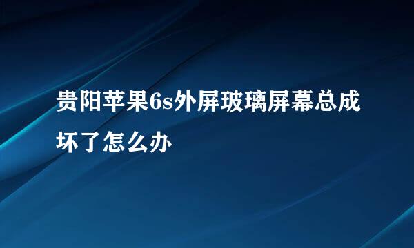 贵阳苹果6s外屏玻璃屏幕总成坏了怎么办