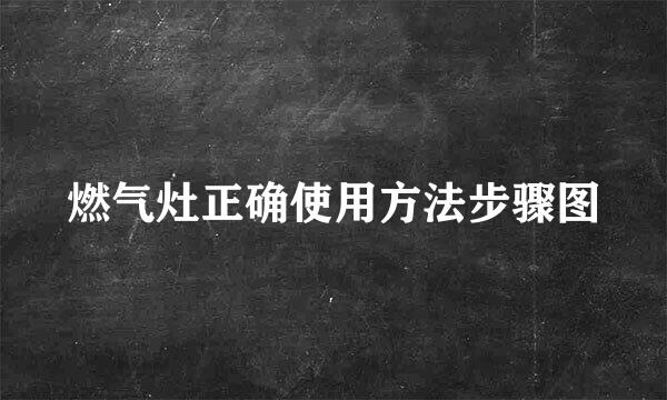 燃气灶正确使用方法步骤图