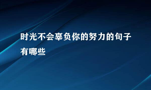 时光不会辜负你的努力的句子有哪些