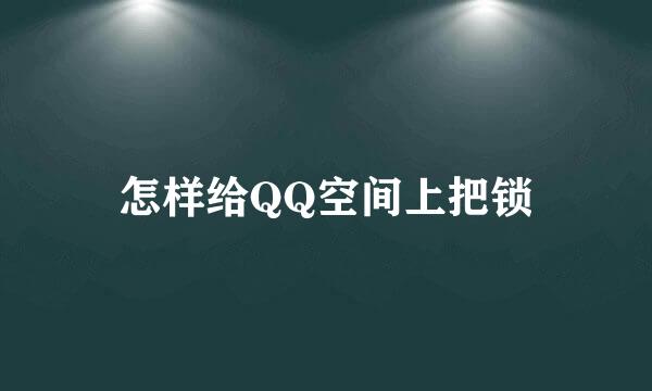 怎样给QQ空间上把锁