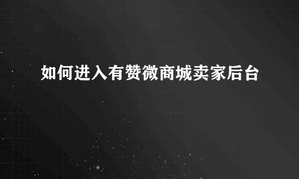 如何进入有赞微商城卖家后台