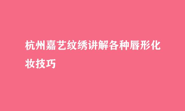 杭州嘉艺纹绣讲解各种唇形化妆技巧