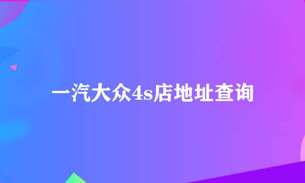 一汽大众4s店地址查询
