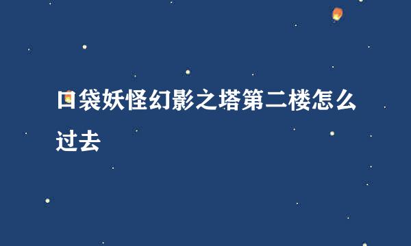 口袋妖怪幻影之塔第二楼怎么过去