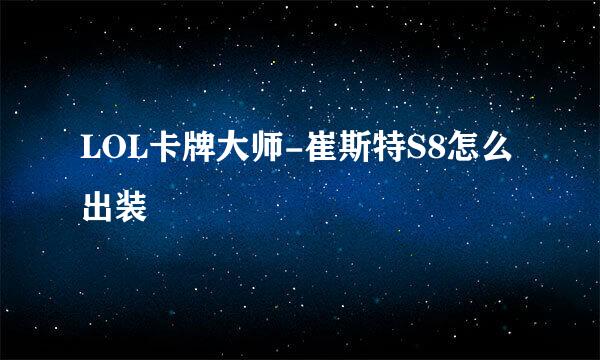 LOL卡牌大师-崔斯特S8怎么出装